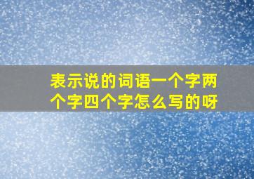 表示说的词语一个字两个字四个字怎么写的呀