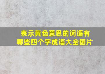 表示黄色意思的词语有哪些四个字成语大全图片