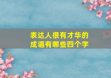 表达人很有才华的成语有哪些四个字