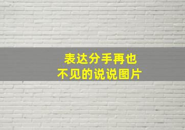 表达分手再也不见的说说图片