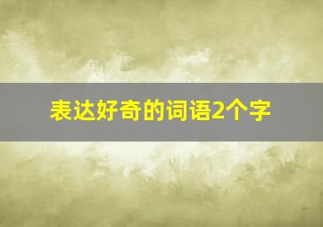 表达好奇的词语2个字