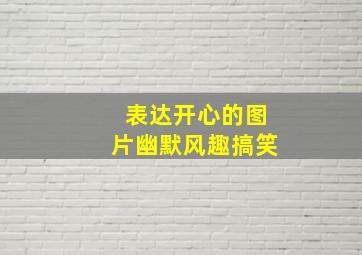 表达开心的图片幽默风趣搞笑