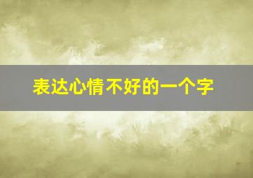 表达心情不好的一个字