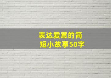 表达爱意的简短小故事50字