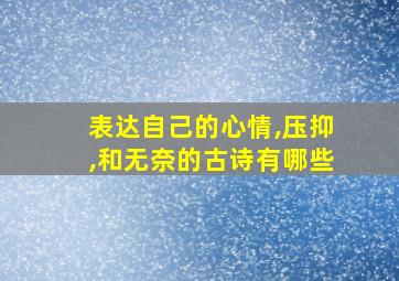 表达自己的心情,压抑,和无奈的古诗有哪些