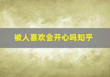 被人喜欢会开心吗知乎