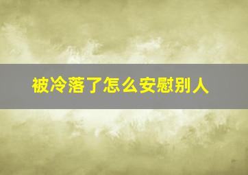 被冷落了怎么安慰别人