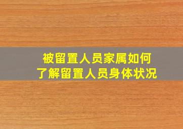 被留置人员家属如何了解留置人员身体状况