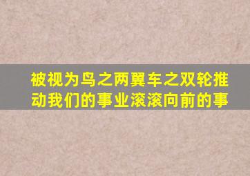 被视为鸟之两翼车之双轮推动我们的事业滚滚向前的事