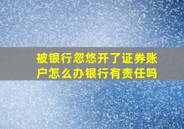 被银行忽悠开了证券账户怎么办银行有责任吗