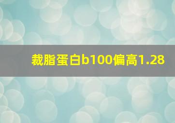 裁脂蛋白b100偏高1.28