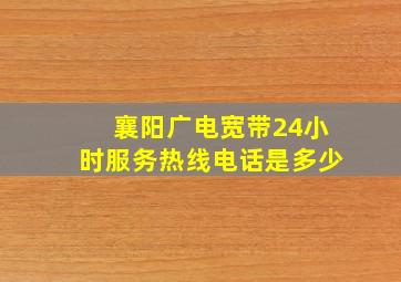 襄阳广电宽带24小时服务热线电话是多少