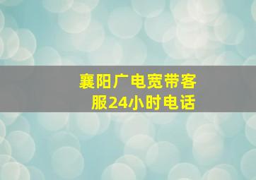 襄阳广电宽带客服24小时电话