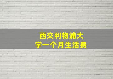 西交利物浦大学一个月生活费