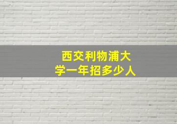 西交利物浦大学一年招多少人