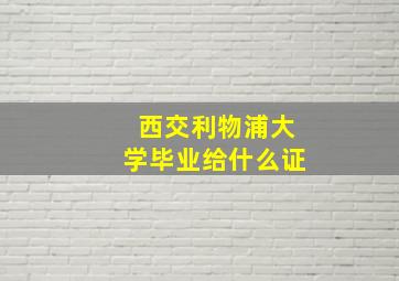 西交利物浦大学毕业给什么证