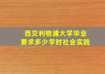 西交利物浦大学毕业要求多少学时社会实践