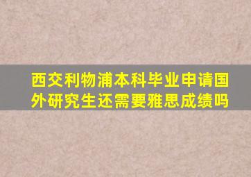 西交利物浦本科毕业申请国外研究生还需要雅思成绩吗