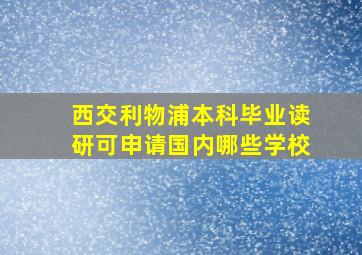 西交利物浦本科毕业读研可申请国内哪些学校