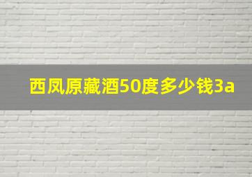 西凤原藏酒50度多少钱3a