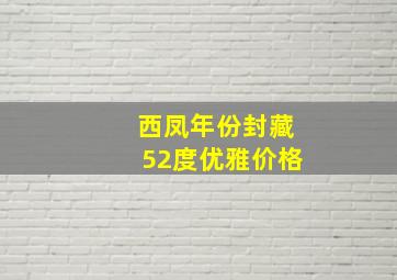 西凤年份封藏52度优雅价格