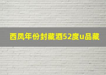 西凤年份封藏酒52度u品藏