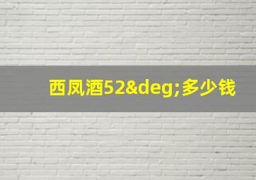 西凤酒52°多少钱