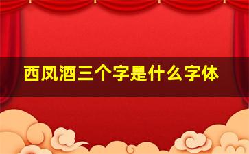 西凤酒三个字是什么字体