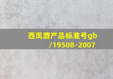 西凤酒产品标准号gb/19508-2007