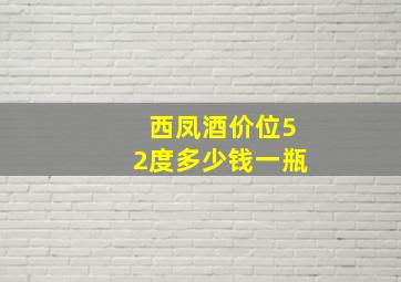 西凤酒价位52度多少钱一瓶