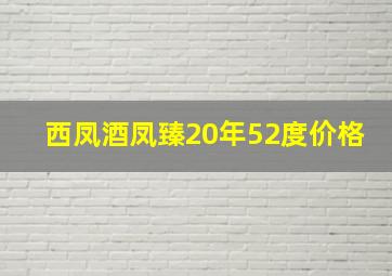 西凤酒凤臻20年52度价格