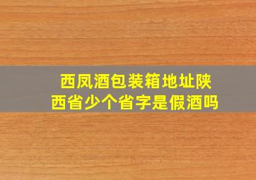 西凤酒包装箱地址陕西省少个省字是假酒吗