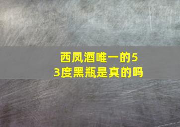 西凤酒唯一的53度黑瓶是真的吗