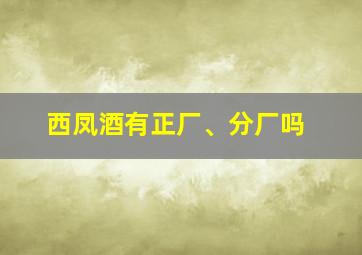 西凤酒有正厂、分厂吗