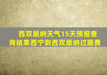 西双版纳天气15天预报查询结果西宁到西双版纳过路费