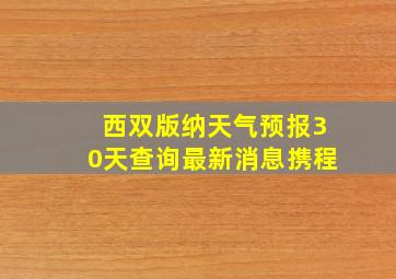 西双版纳天气预报30天查询最新消息携程