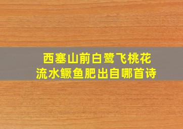 西塞山前白鹭飞桃花流水鳜鱼肥出自哪首诗