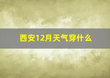 西安12月天气穿什么