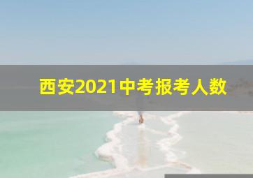 西安2021中考报考人数