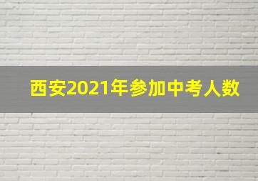 西安2021年参加中考人数