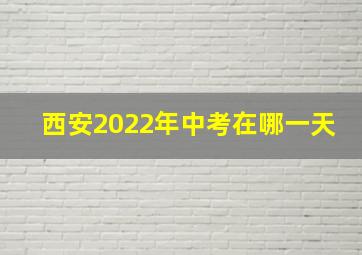 西安2022年中考在哪一天