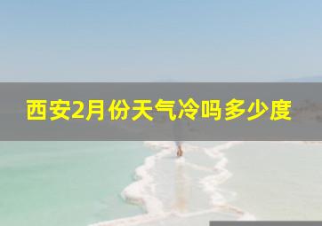 西安2月份天气冷吗多少度