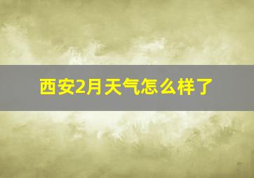 西安2月天气怎么样了