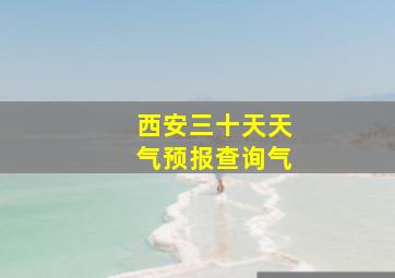 西安三十天天气预报查询气