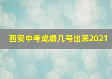 西安中考成绩几号出来2021