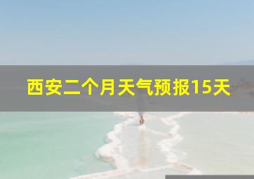 西安二个月天气预报15天