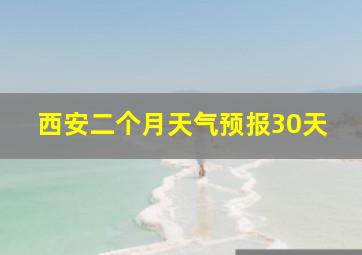 西安二个月天气预报30天