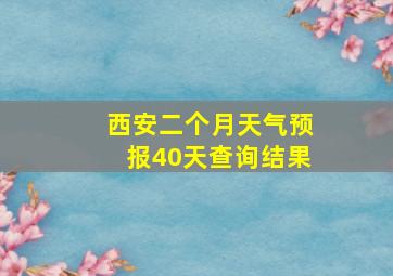 西安二个月天气预报40天查询结果