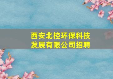 西安北控环保科技发展有限公司招聘