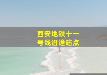 西安地铁十一号线沿途站点